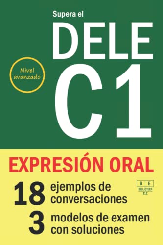 Supera el DELE C1 - EXPRESIÓN ORAL: 18 ejemplos de conversaciones, 3 modelos de examen con soluciones. Nivel avanzado (Biblioteca ELE)