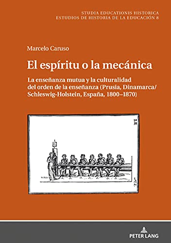 El espíritu o la mecánica: La enseñanza mutua y la culturalidad del orden de la enseñanza (Prusia, Dinamarca/Schleswig-Holstein, España, 18001870) (Studia Educationis Historica)