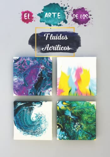 El Arte De Los Fluidos Acrilicos: Cree Sus Proyectos De Pintura Acrílica Paso a Paso, El Libro De Trabajo Perfecto Para Artistas En Fundición De Pintura