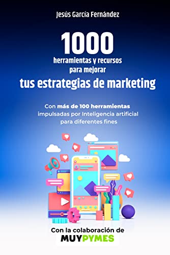 1000 herramientas y recursos para mejorar tus estrategias de marketing: Con más de 100 herramientas impulsadas por Inteligencia artificial para diferentes fines Jesús García