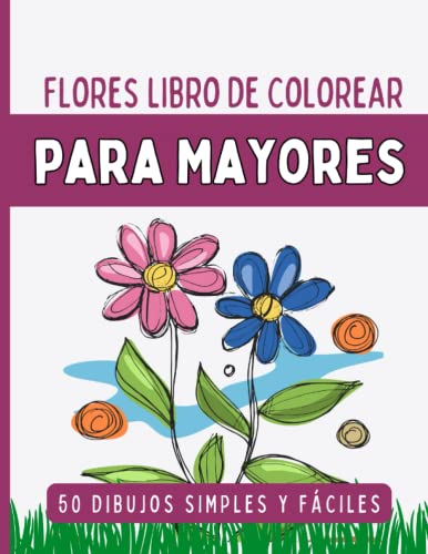 50 Flores Libro De Colorear Para Mayores: Diseños Grandes Y Fáciles Para Adultos Mayores O Para Principiantes, Flores Y Diseños De Flores Para Pintar Y Relajarse, Regalo Para Personas Mayores