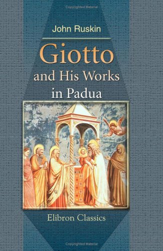 Giotto and His Works in Padua: Being an Explanatory Notice of the Frescoes in the Arena Chapel