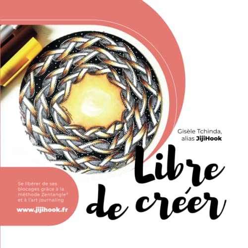 Libre de créer: Se libérer de ses blocages grâce à la méthode Zentangle® et à l’art journaling