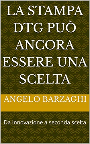 La stampa DTG può ancora essere una scelta: Da innovazione a seconda scelta (SERIGRAFIA ITALIANA - Pensieri e Appunti di Uno del Mestiere: Angelo Barzaghi ... Serigrafica) (Italian Edition)